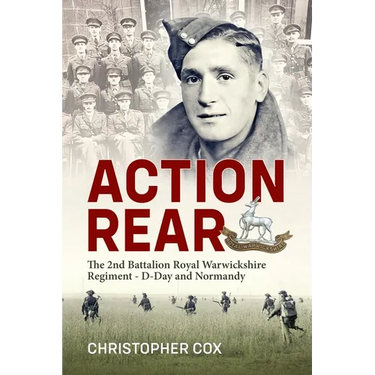 Action Rear: The 2nd Battalion Royal Warwickshire Regiment - D-Day & Normandy Campaign