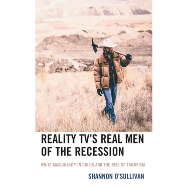 Reality Tv's Real Men of the Recession: White Masculinity in Crisis and the Rise of Trumpism