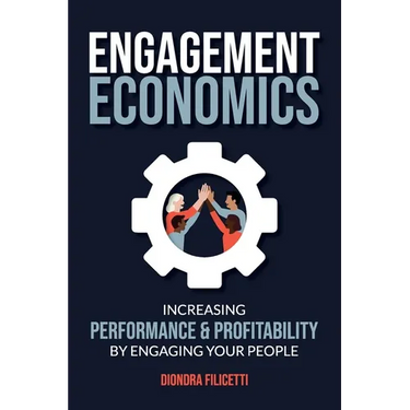 Engagement Economics: Increasing Performance & Profitability by Engaging Your People