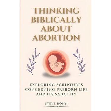 Thinking Biblically About Abortion: Exploring Scriptures Concerning Preborn Life and Its Sanctity