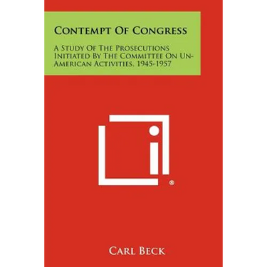 Contempt of Congress: A Study of the Prosecutions Initiated by the Committee on Un-American Activities, 1945-1957