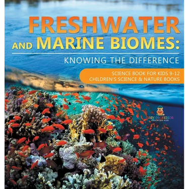Freshwater and Marine Biomes: Knowing the Difference - Science Book for Kids 9-12 Children's Science & Nature Books