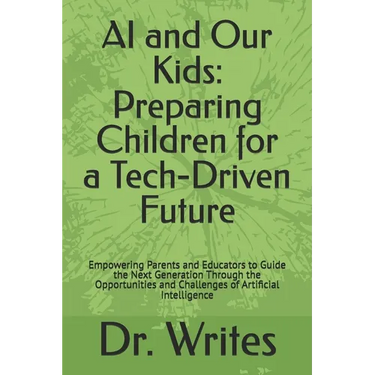 AI and Our Kids: Preparing Children for a Tech-Driven Future: Empowering Parents and Educators to Guide the Next Generation Through the