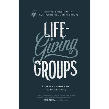 Life-Giving Groups: How-To Grow Healthy, Multiplying Community Groups