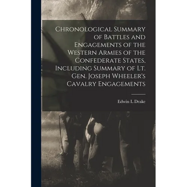 Chronological Summary of Battles and Engagements of the Western Armies of the Confederate States, Including Summary of Lt. Gen. Joseph Wheeler's Caval