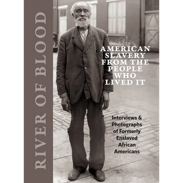 River of Blood: American Slavery from the People Who Lived It: Interviews & Photographs of Formerly Enslaved African Americans