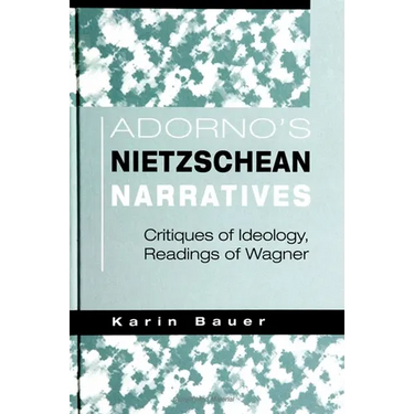 Adorno's Nietzschean Narratives: Critiques of Ideology, Readings of Wagner
