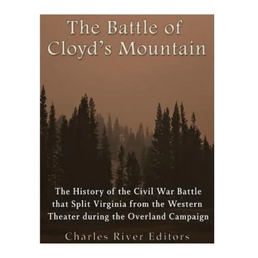 The Battle of Cloyd's Mountain: The History of the Civil War Battle that Split Virginia from the Western Theater during the Overland Campaign