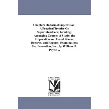 Chapters On School Supervision; A Practical Treatise On Superintendence; Grading; Arranging Courses of Study; the Preparation and Use of Blanks, Recor