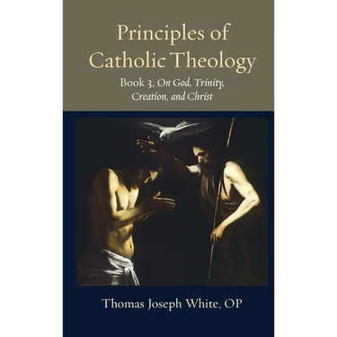 Principles of Catholic Theology, Book 3: On God, Trinity, Creation, and Christ