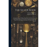 The Silver Book: A Complete History Of Silver Metal From The Earliest Times. A Full Analytical Record Of The Silver Producing Companies