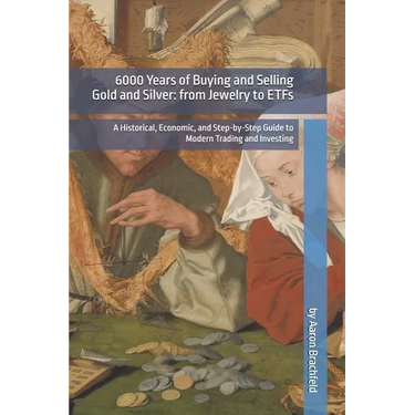 6000 Years of Buying and Selling Gold and Silver: from Jewelry to ETFs: A Historical, Economic, and Step-by-Step Guide to Modern Trading and Investing
