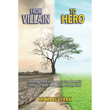 From Villain to Hero: Encouragement and a Map to Stop Domestic Violence or Abuse that Hurts the Ones You Love