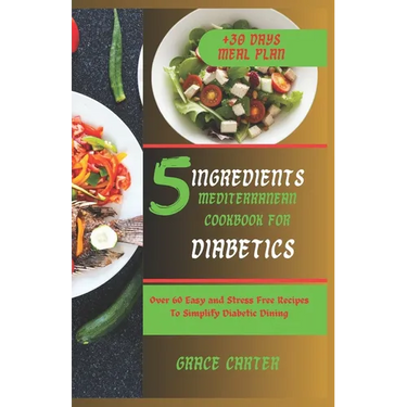 5 Ingredients Mediterranean Cookbook for Diabetics: Over 60 Easy and Stress Free Recipes To Simplify Diabetic Dining
