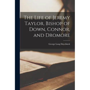 The Life of Jeremy Taylor, Bishop of Down, Connor, and Dromore