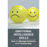 Emotional Intelligence Skills: How To Manage Emotions In A Positive Way: Emotional Intelligence Meaning