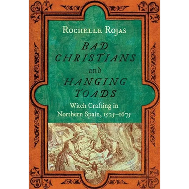 Bad Christians and Hanging Toads: Witch Crafting in Northern Spain, 1525-1675