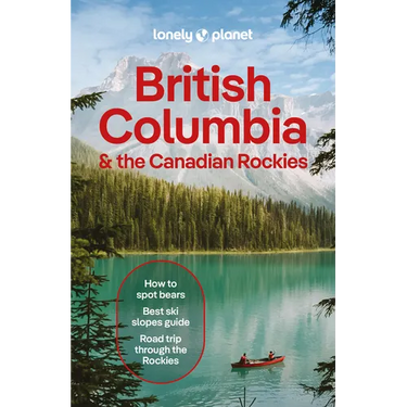 Lonely Planet British Columbia & the Canadian Rockies: Plan the Trip of a Lifetime Detailed Itineraries & Maps Insider Tips Covers British Columbia, A