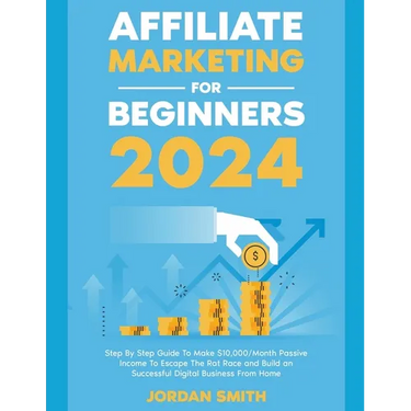 Affiliate Marketing 2024 Step By Step Guide To Make $10,000/Month Passive Income To Escape The Rat Race and Build an Successful Digital Business From