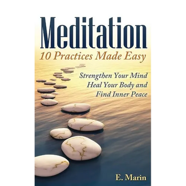 Meditation: 10 Practices Made Easy: Strengthen Your Mind, Heal Your Body and Find Inner Peace