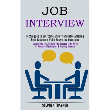 Job Interview: Conquering the Job Interview Process to Be Hired by Advanced Techniques & Winning Answers (Techniques to Overcome Anxiety and Have Amaz