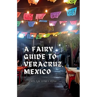 A Fairy Guide to Veracruz, Mexico: A Guide to the Unique, Beautiful, & Delicious Parts of This Iconic City