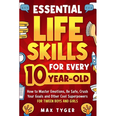 Essential Life Skills for Every 10-Year-Old: How to Master Emotions, Be Safe, Crush Your Goals and Other Cool Superpowers for Tween Boys and Girls