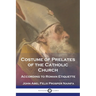 Costume of Prelates of the Catholic Church: According to Roman Etiquette