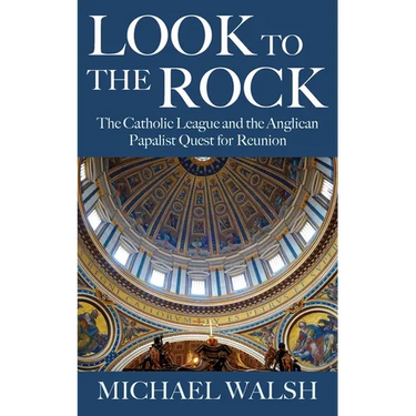 Look to the Rock: The Catholic League and the Anglican Papalist Quest for Reunion