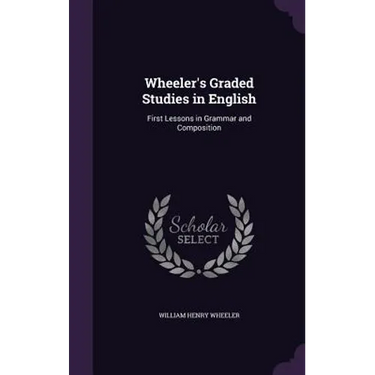 Wheeler's Graded Studies in English: First Lessons in Grammar and Composition