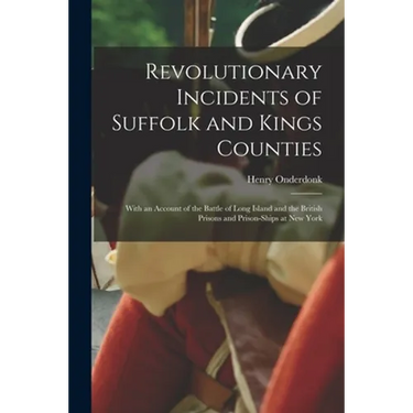 Revolutionary Incidents of Suffolk and Kings Counties: With an Account of the Battle of Long Island and the British Prisons and Prison-ships at New Yo