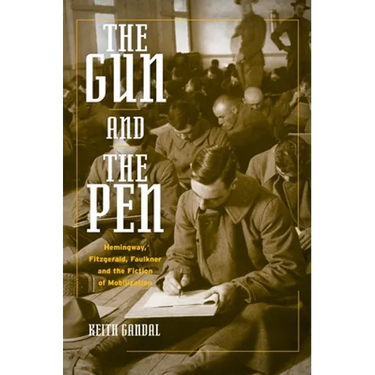 The Gun and the Pen: Hemingway, Fitzgerald, Faulkner, and the Fiction of Mobilization