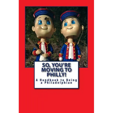 So, You're Moving to Philly!: A Handbook to Being a Philadelphian
