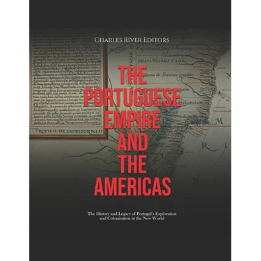 The Portuguese Empire and the Americas: The History and Legacy of Portugal's Exploration and Colonization in the New World