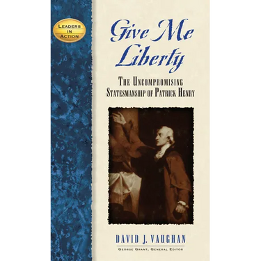 Give Me Liberty: The Uncompromising Statesmanship of Patrick Henry