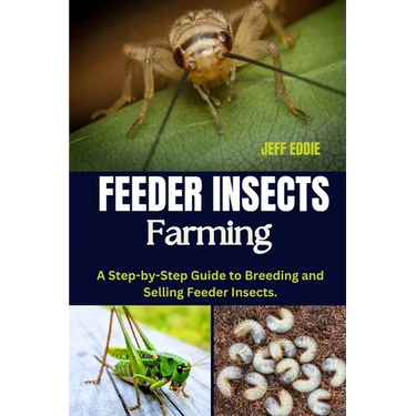 Feeder Insects Farming: A Step-by-Step Guide to Breeding and Selling Feeder Insects.