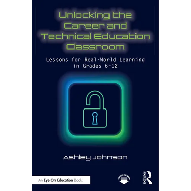 Unlocking the Career and Technical Education Classroom: Lessons for Real-World Learning in Grades 6-12