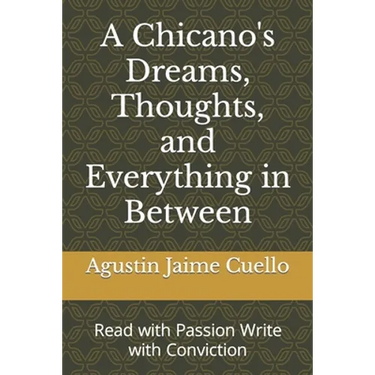 A Chicano's Dreams, Thoughts, and Everything in Between: Read with Passion Write with Conviction