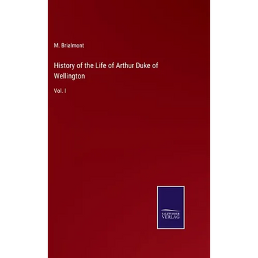 History of the Life of Arthur Duke of Wellington: Vol. I