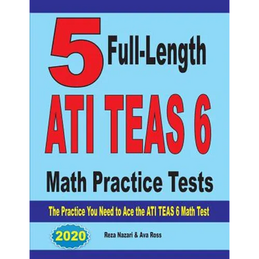 5 Full-Length ATI TEAS 6 Math Practice Tests: The Practice You Need to Ace the ATI TEAS 6 Math Test