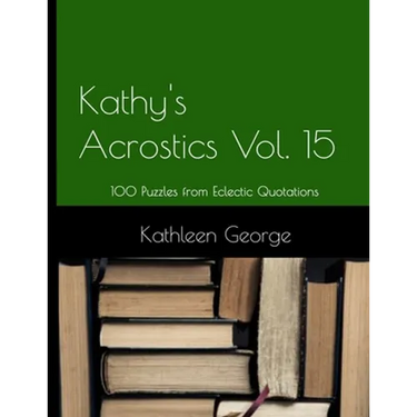 Kathy's Acrostics Volume 15: 100 Puzzles from Eclectic Quotations