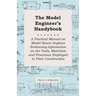 The Model Engineer's Handybook - A Practical Manual on Model Steam Engines Embracing Information on the Tools, Materials and Processes Employed in The