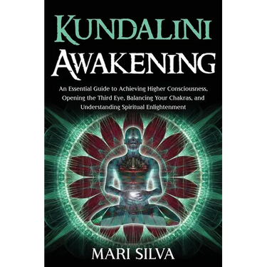 Kundalini Awakening: An Essential Guide to Achieving Higher Consciousness, Opening the Third Eye, Balancing Your Chakras, and Understanding