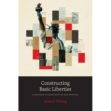 Constructing Basic Liberties: A Defense of Substantive Due Process