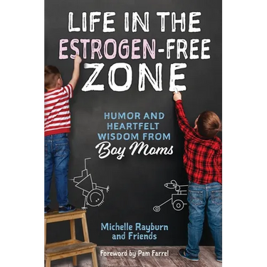 Life in the Estrogen-Free Zone: Humor and Heartfelt Wisdom from Boy Moms