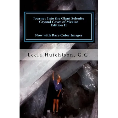 Journey Into the Giant Selenite Crystal Caves of Mexico Edition II: Now with Rare Color Images