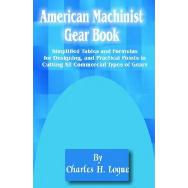 American Machinist Gear Book: Simplified Tables and Formulas for Designing, and Practical Points in Cutting All Commercial Types of Gears