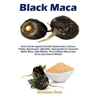 Black Maca: Users Guide Against Erectile Dysfunction, Cancer, Virility, Depression. (Benefits, Approaches to Consume Black Maca, Side Effects, Pros of