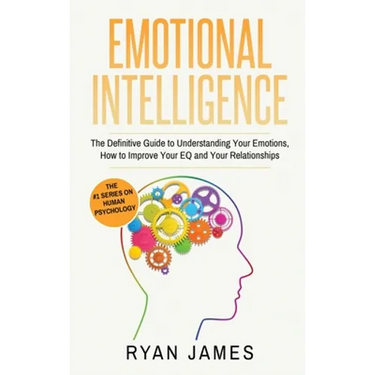 Emotional Intelligence: The Definitive Guide to Understanding Your Emotions, How to Improve Your EQ and Your Relationships (Emotional Intelligence Ser
