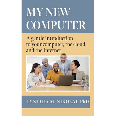 My New Computer: A Gentle Introduction to your Computer, the Cloud, and the Internet